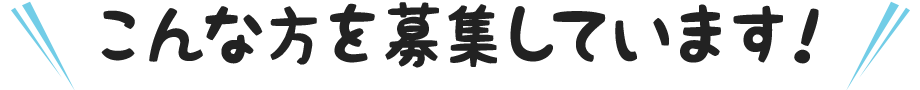 こんな方を募集しています！