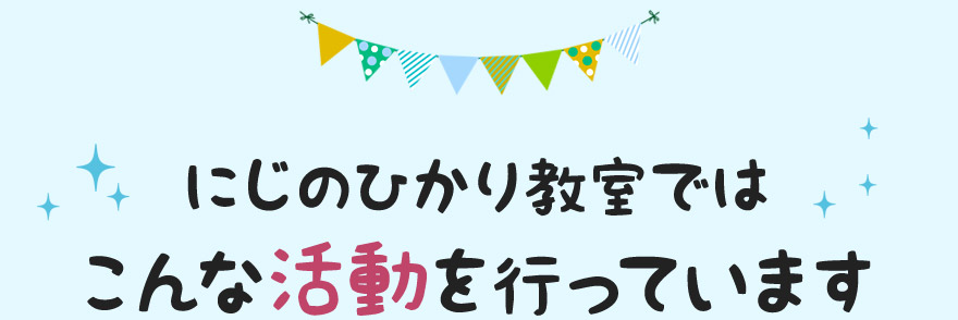 にじのひかり教室では こんな活動を行っています